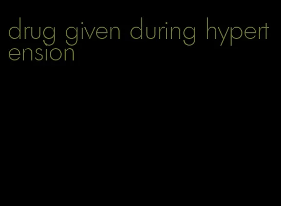 drug given during hypertension