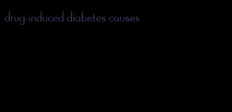 drug-induced diabetes causes