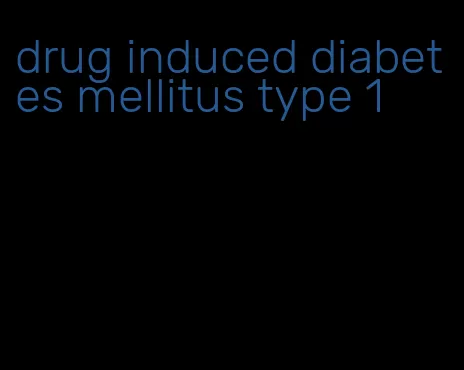 drug induced diabetes mellitus type 1