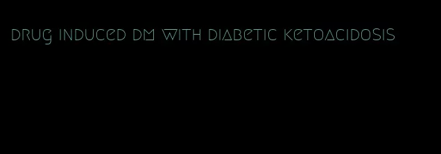 drug induced dm with diabetic ketoacidosis