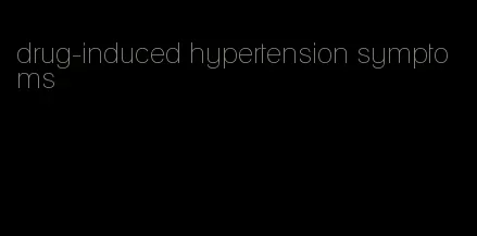 drug-induced hypertension symptoms