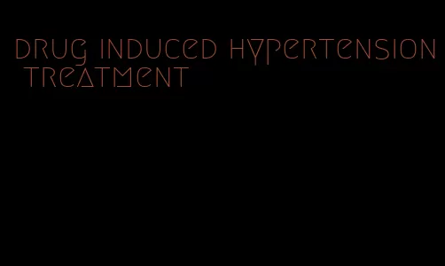 drug induced hypertension treatment
