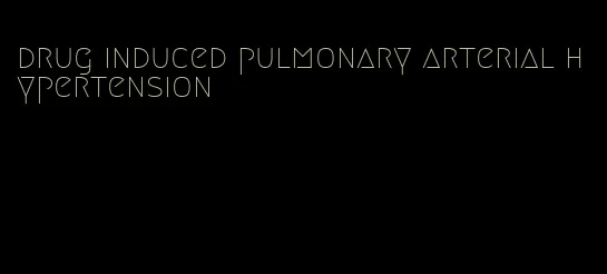 drug induced pulmonary arterial hypertension