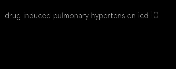 drug induced pulmonary hypertension icd-10