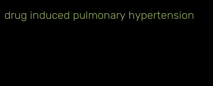 drug induced pulmonary hypertension