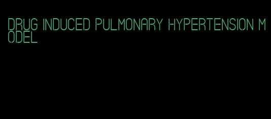 drug induced pulmonary hypertension model