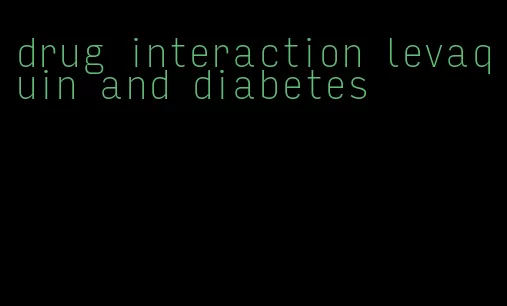 drug interaction levaquin and diabetes