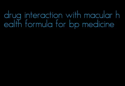 drug interaction with macular health formula for bp medicine
