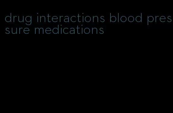 drug interactions blood pressure medications