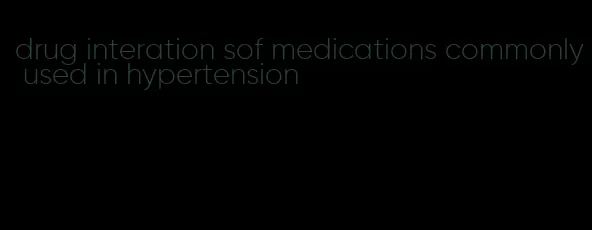 drug interation sof medications commonly used in hypertension