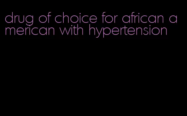 drug of choice for african american with hypertension