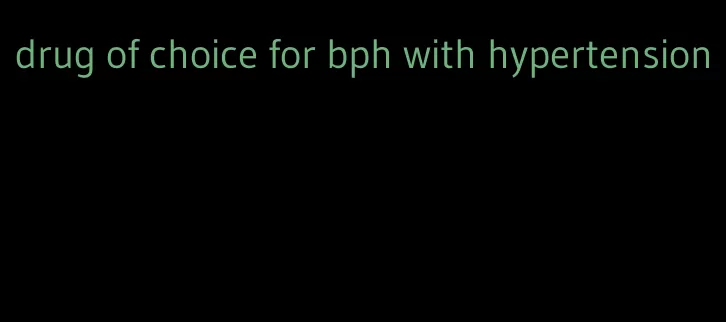 drug of choice for bph with hypertension