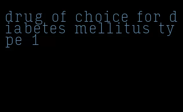 drug of choice for diabetes mellitus type 1