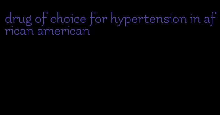 drug of choice for hypertension in african american