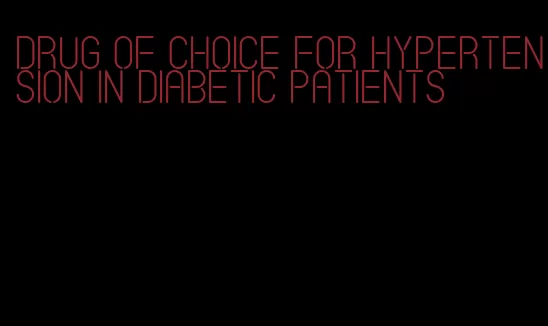 drug of choice for hypertension in diabetic patients