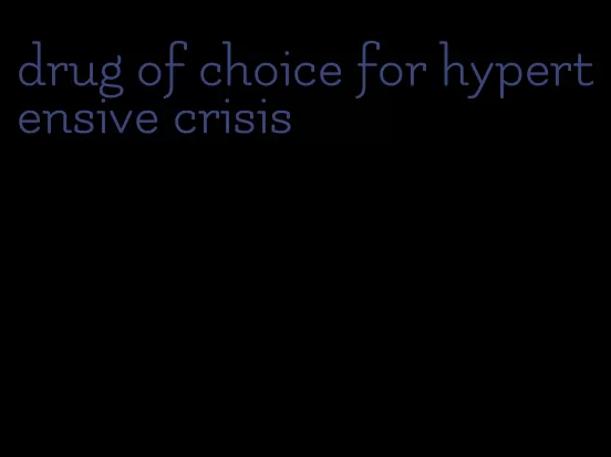 drug of choice for hypertensive crisis