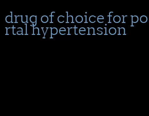 drug of choice for portal hypertension