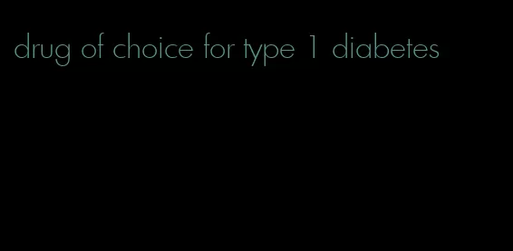 drug of choice for type 1 diabetes