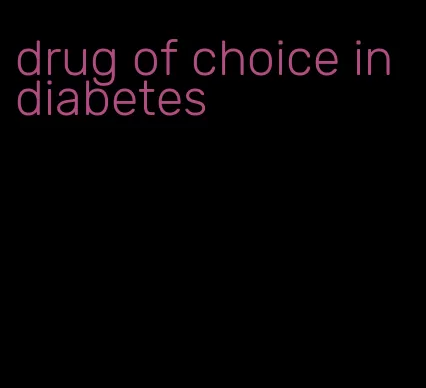 drug of choice in diabetes