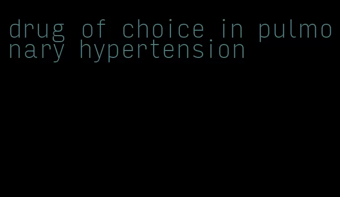drug of choice in pulmonary hypertension