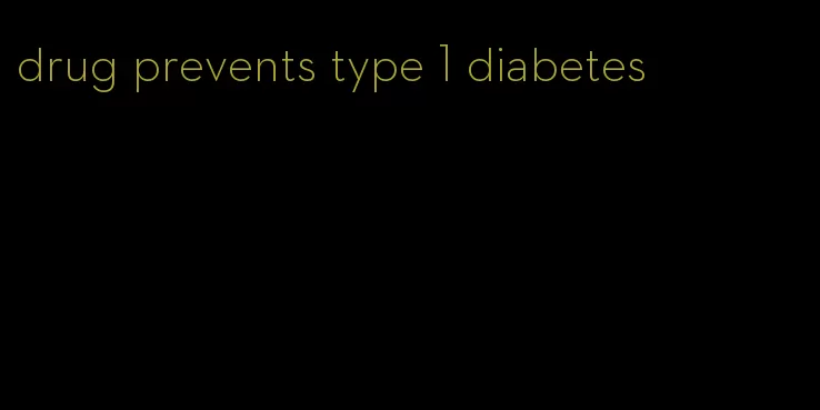 drug prevents type 1 diabetes