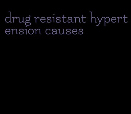 drug resistant hypertension causes