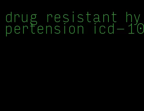 drug resistant hypertension icd-10