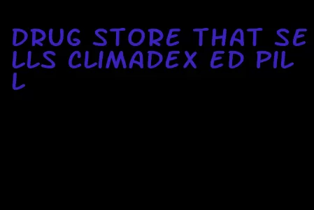 drug store that sells climadex ed pill