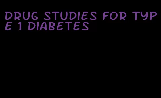 drug studies for type 1 diabetes