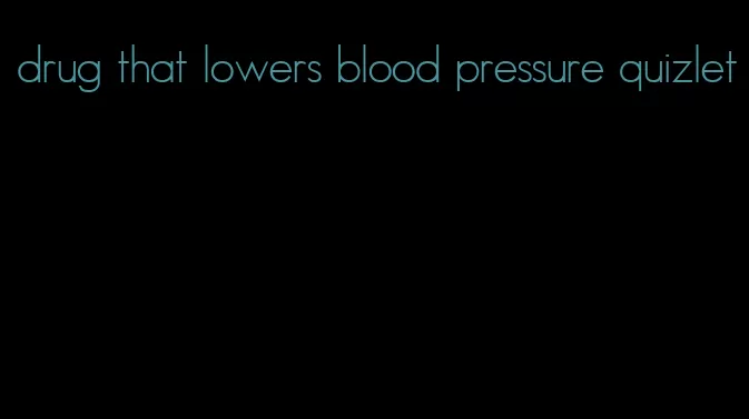 drug that lowers blood pressure quizlet