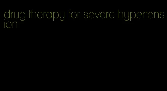 drug therapy for severe hypertension