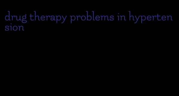 drug therapy problems in hypertension