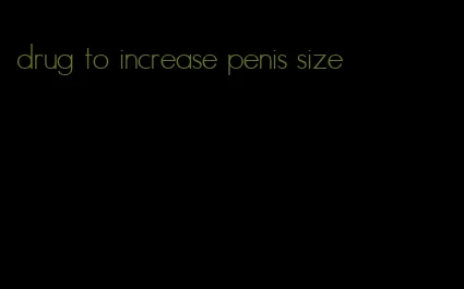drug to increase penis size