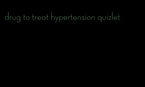 drug to treat hypertension quizlet