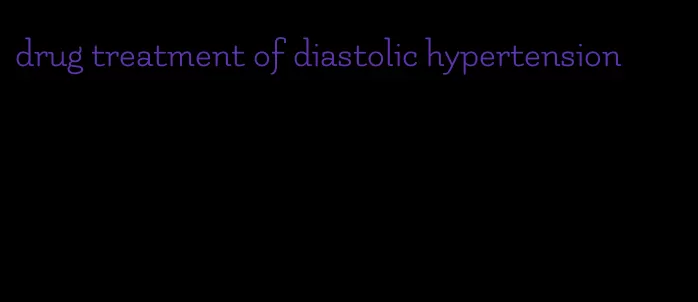 drug treatment of diastolic hypertension