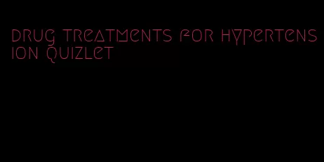 drug treatments for hypertension quizlet