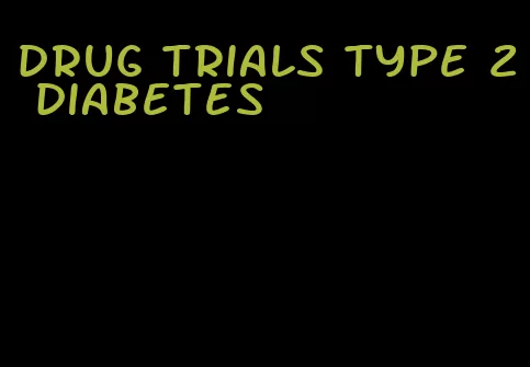 drug trials type 2 diabetes