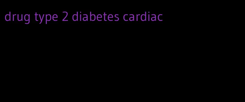 drug type 2 diabetes cardiac