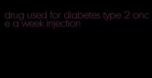 drug used for diabetes type 2 once a week injection