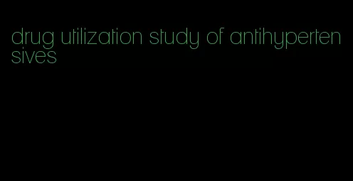 drug utilization study of antihypertensives