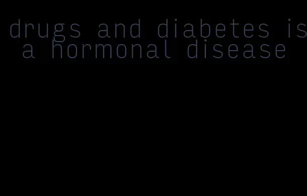 drugs and diabetes is a hormonal disease