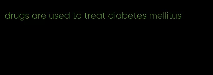 drugs are used to treat diabetes mellitus
