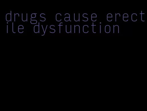 drugs cause erectile dysfunction