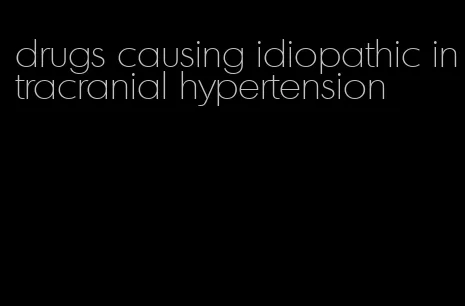 drugs causing idiopathic intracranial hypertension