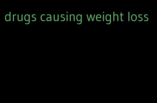 drugs causing weight loss