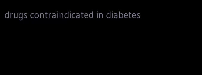 drugs contraindicated in diabetes