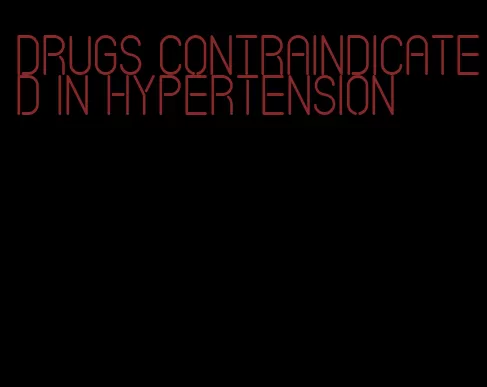 drugs contraindicated in hypertension