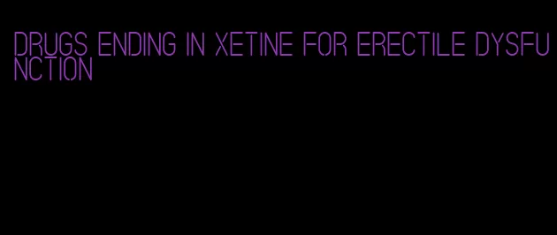 drugs ending in xetine for erectile dysfunction
