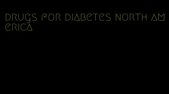 drugs for diabetes north america