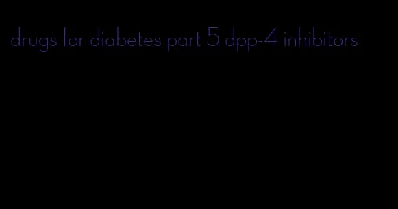 drugs for diabetes part 5 dpp-4 inhibitors